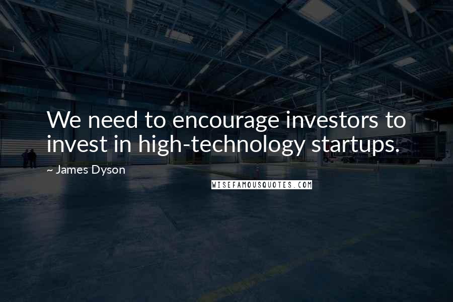 James Dyson Quotes: We need to encourage investors to invest in high-technology startups.