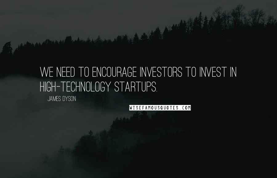James Dyson Quotes: We need to encourage investors to invest in high-technology startups.