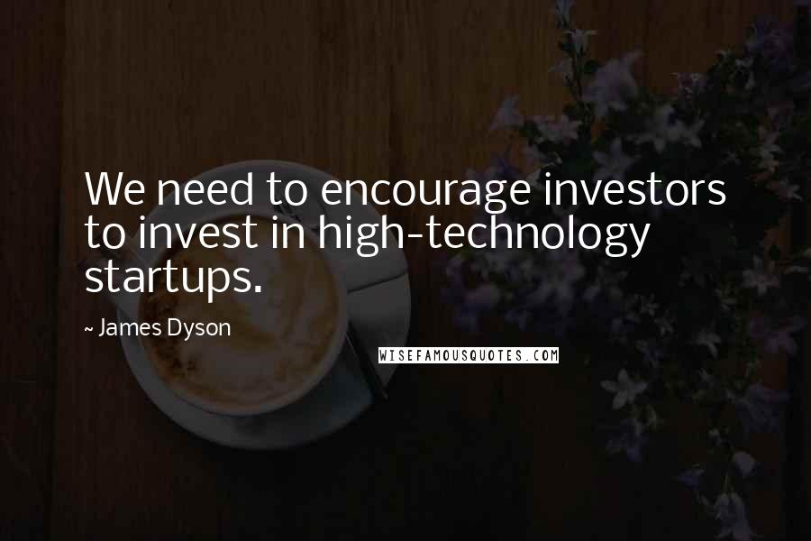 James Dyson Quotes: We need to encourage investors to invest in high-technology startups.