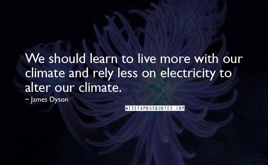 James Dyson Quotes: We should learn to live more with our climate and rely less on electricity to alter our climate.