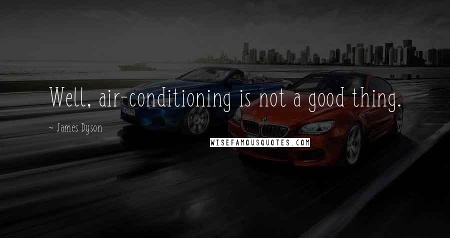 James Dyson Quotes: Well, air-conditioning is not a good thing.