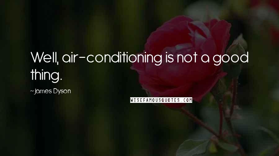 James Dyson Quotes: Well, air-conditioning is not a good thing.