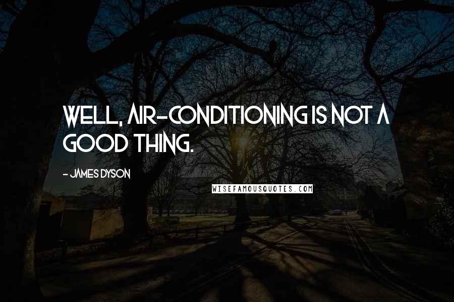 James Dyson Quotes: Well, air-conditioning is not a good thing.