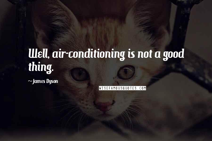 James Dyson Quotes: Well, air-conditioning is not a good thing.