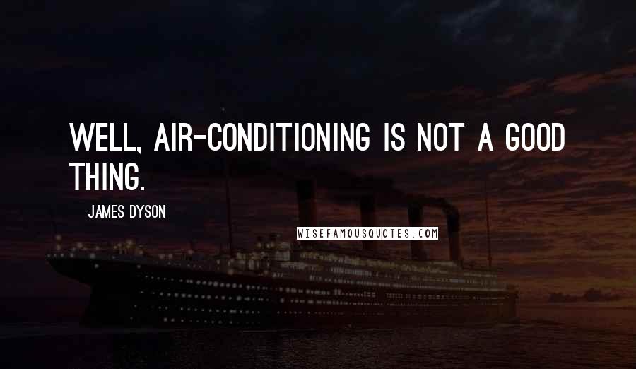 James Dyson Quotes: Well, air-conditioning is not a good thing.