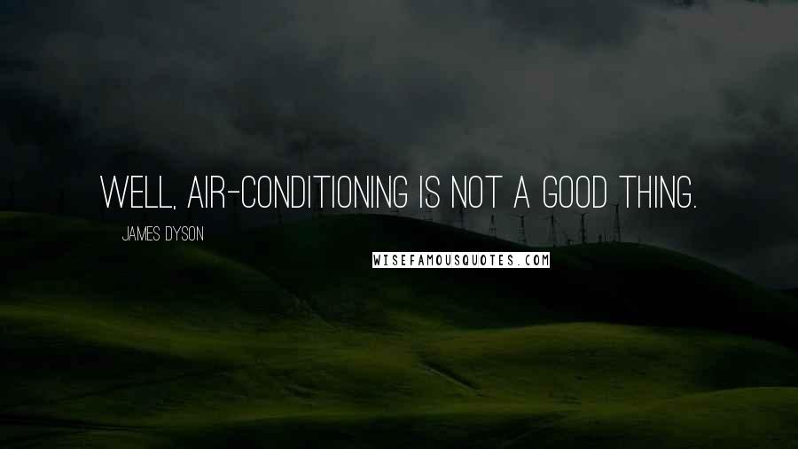 James Dyson Quotes: Well, air-conditioning is not a good thing.