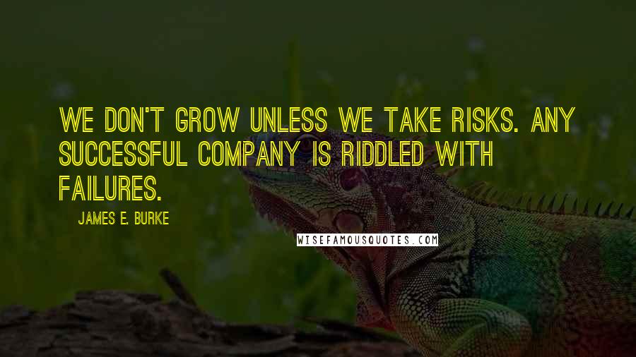 James E. Burke Quotes: We don't grow unless we take risks. Any successful company is riddled with failures.