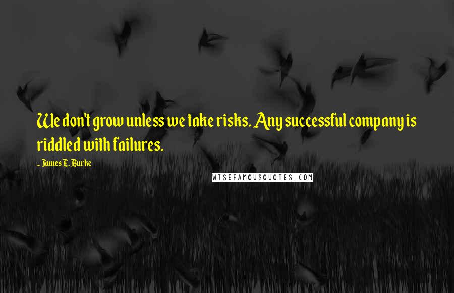 James E. Burke Quotes: We don't grow unless we take risks. Any successful company is riddled with failures.