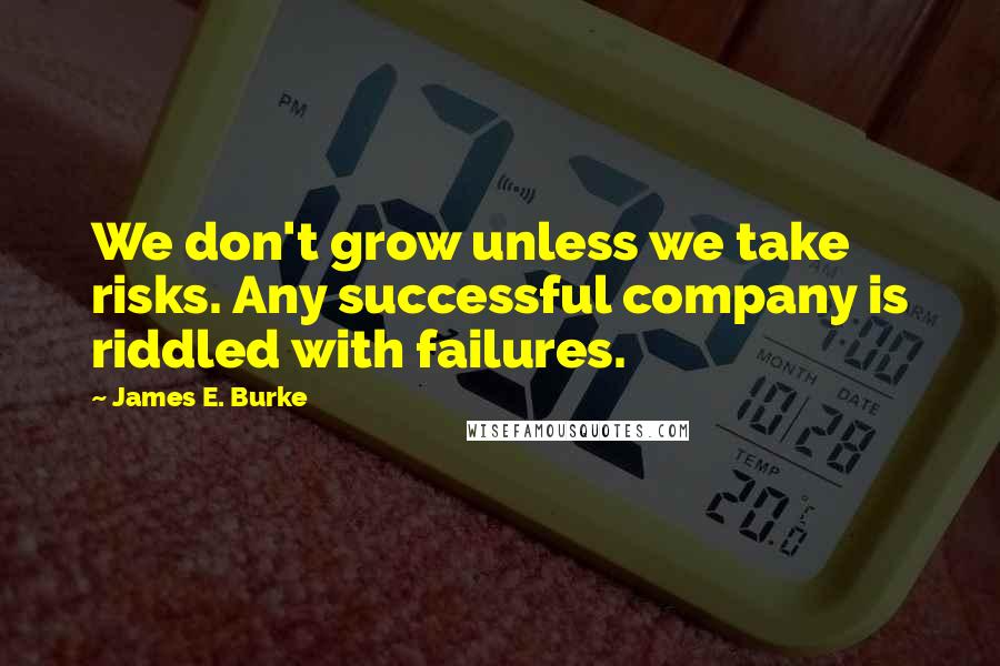 James E. Burke Quotes: We don't grow unless we take risks. Any successful company is riddled with failures.