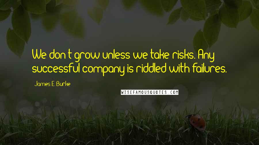 James E. Burke Quotes: We don't grow unless we take risks. Any successful company is riddled with failures.
