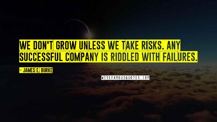 James E. Burke Quotes: We don't grow unless we take risks. Any successful company is riddled with failures.