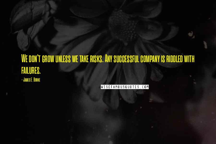 James E. Burke Quotes: We don't grow unless we take risks. Any successful company is riddled with failures.