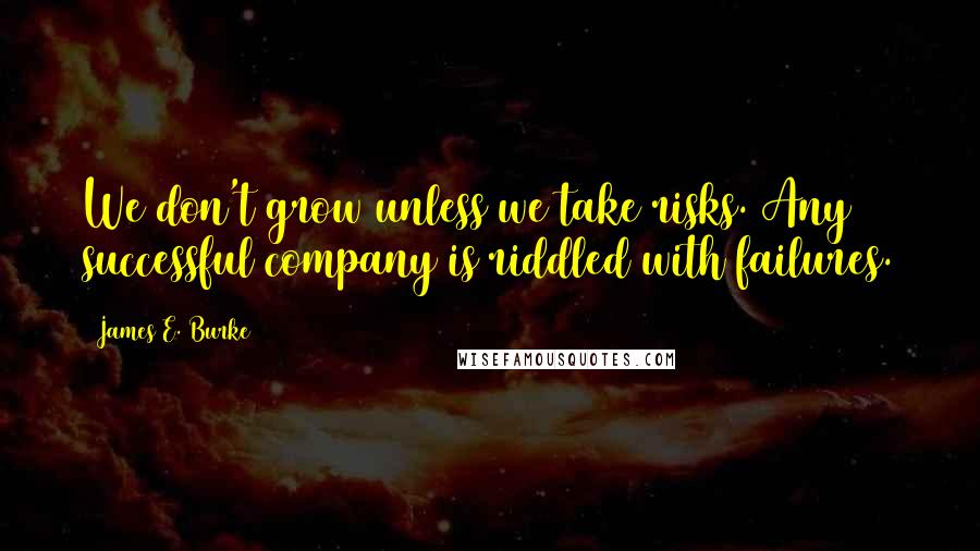 James E. Burke Quotes: We don't grow unless we take risks. Any successful company is riddled with failures.