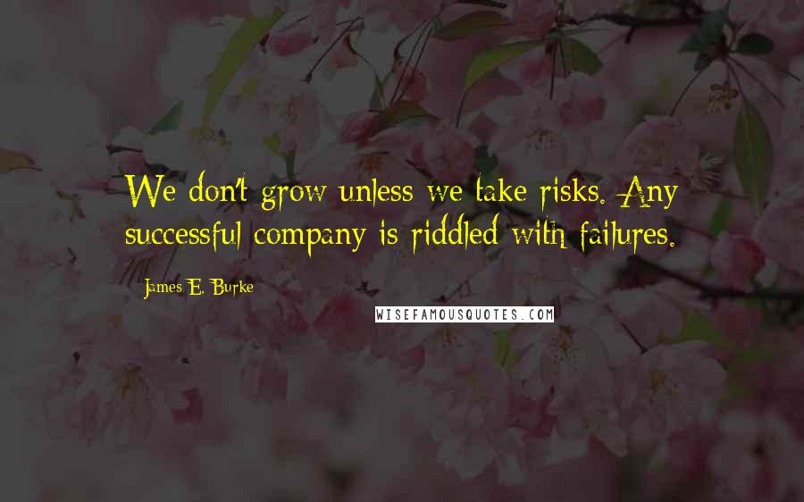 James E. Burke Quotes: We don't grow unless we take risks. Any successful company is riddled with failures.