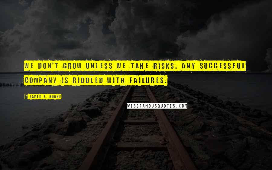 James E. Burke Quotes: We don't grow unless we take risks. Any successful company is riddled with failures.