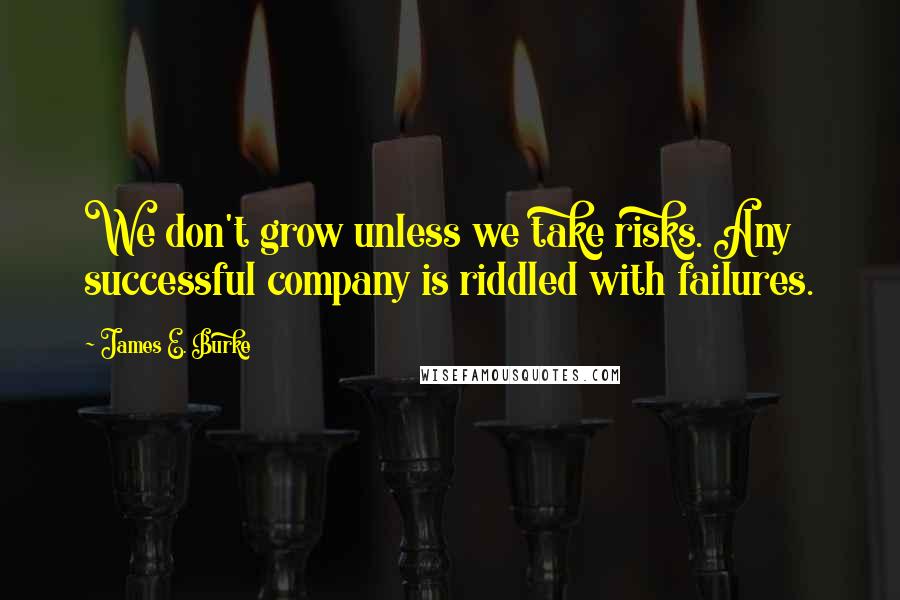 James E. Burke Quotes: We don't grow unless we take risks. Any successful company is riddled with failures.