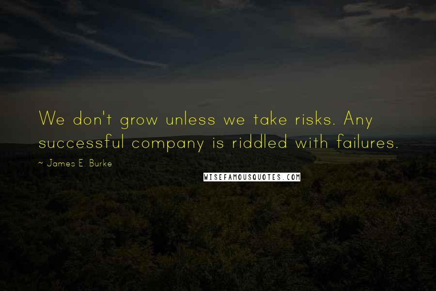 James E. Burke Quotes: We don't grow unless we take risks. Any successful company is riddled with failures.