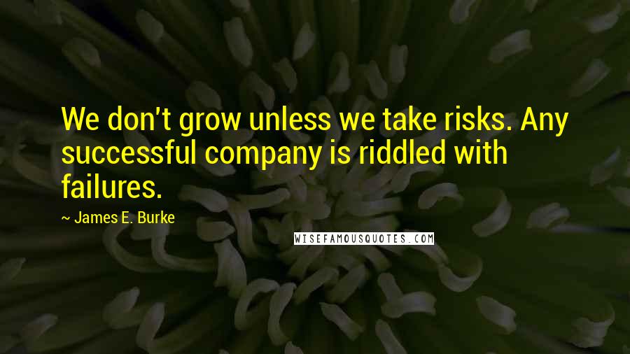James E. Burke Quotes: We don't grow unless we take risks. Any successful company is riddled with failures.