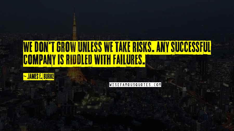 James E. Burke Quotes: We don't grow unless we take risks. Any successful company is riddled with failures.
