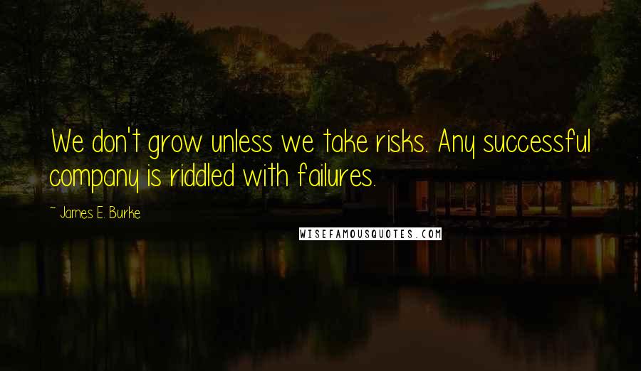 James E. Burke Quotes: We don't grow unless we take risks. Any successful company is riddled with failures.