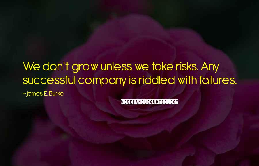 James E. Burke Quotes: We don't grow unless we take risks. Any successful company is riddled with failures.