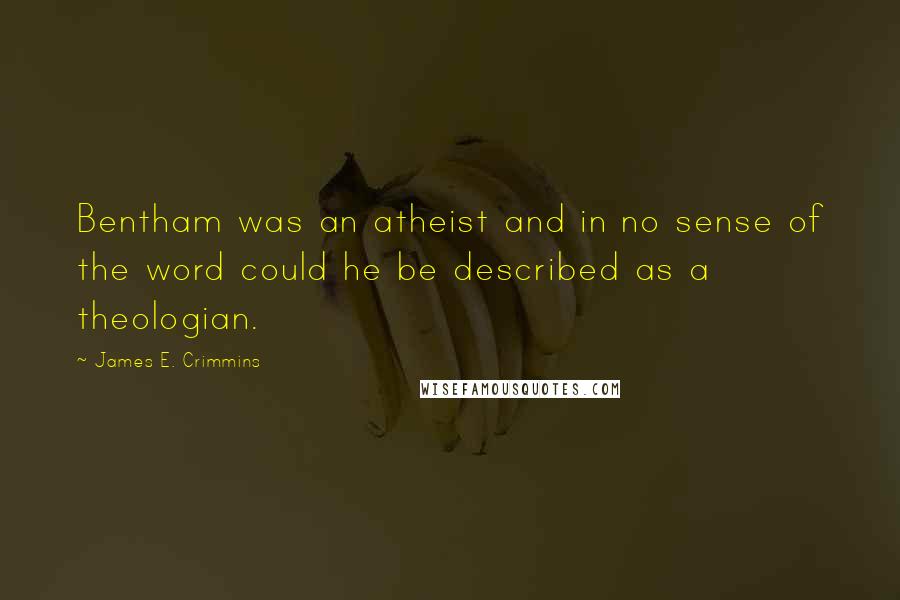 James E. Crimmins Quotes: Bentham was an atheist and in no sense of the word could he be described as a theologian.
