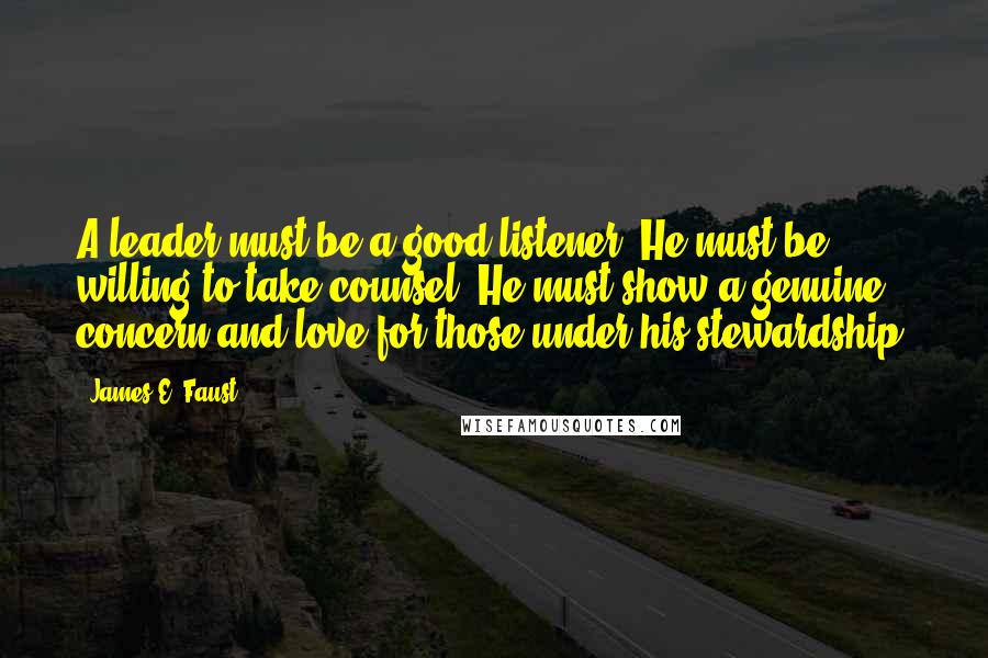 James E. Faust Quotes: A leader must be a good listener. He must be willing to take counsel. He must show a genuine concern and love for those under his stewardship.