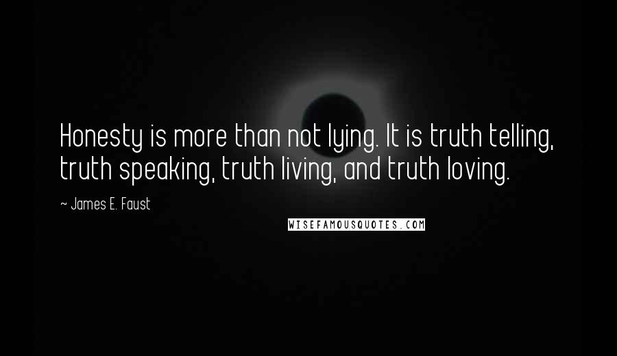 James E. Faust Quotes: Honesty is more than not lying. It is truth telling, truth speaking, truth living, and truth loving.