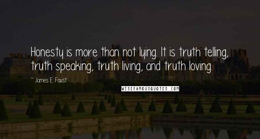 James E. Faust Quotes: Honesty is more than not lying. It is truth telling, truth speaking, truth living, and truth loving.