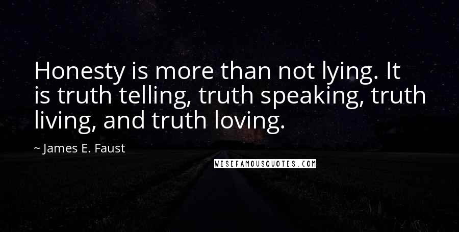 James E. Faust Quotes: Honesty is more than not lying. It is truth telling, truth speaking, truth living, and truth loving.