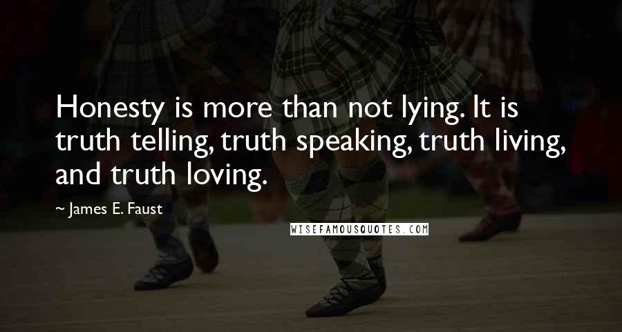 James E. Faust Quotes: Honesty is more than not lying. It is truth telling, truth speaking, truth living, and truth loving.