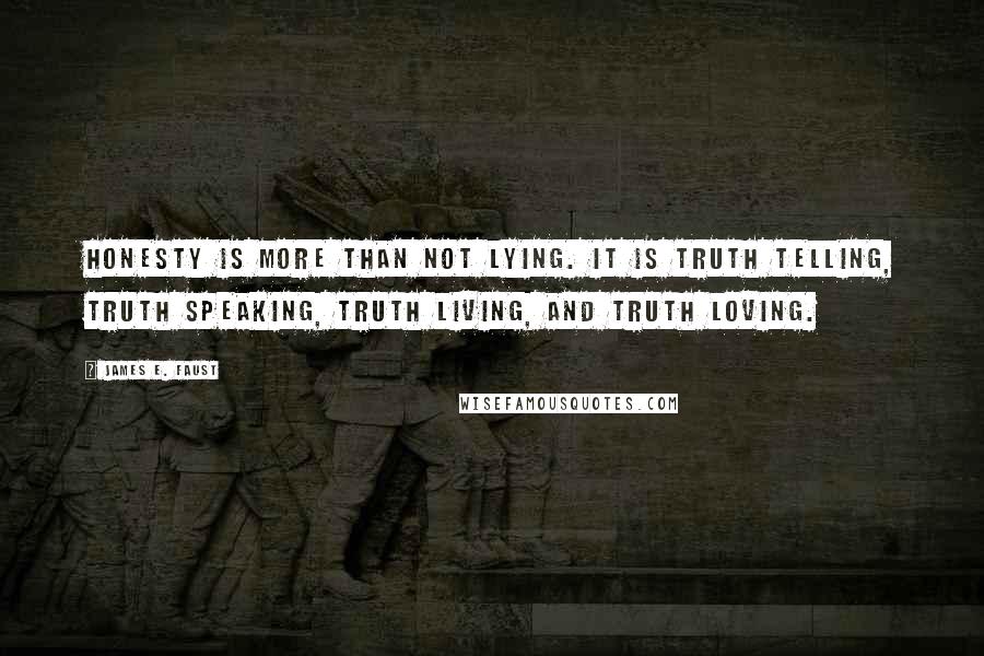 James E. Faust Quotes: Honesty is more than not lying. It is truth telling, truth speaking, truth living, and truth loving.