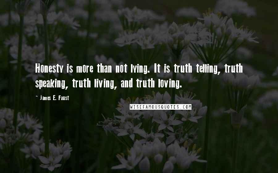 James E. Faust Quotes: Honesty is more than not lying. It is truth telling, truth speaking, truth living, and truth loving.