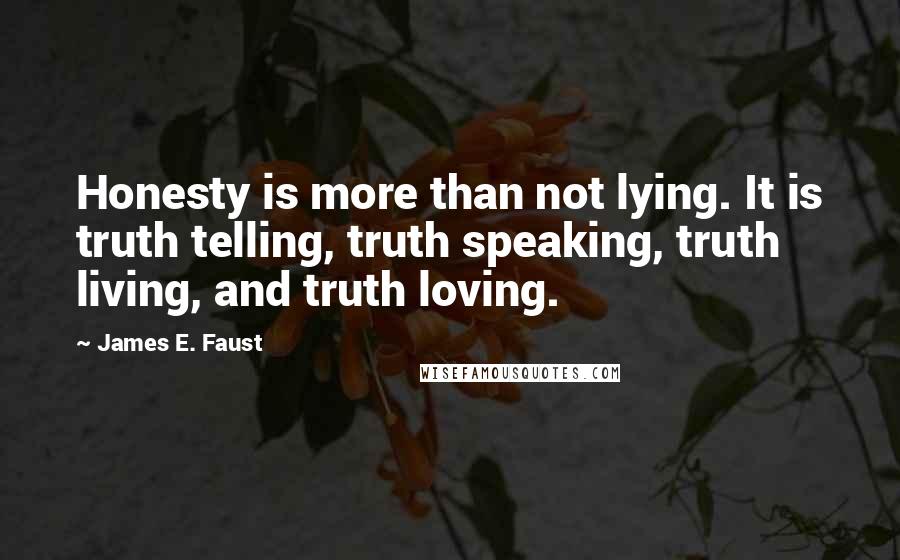 James E. Faust Quotes: Honesty is more than not lying. It is truth telling, truth speaking, truth living, and truth loving.