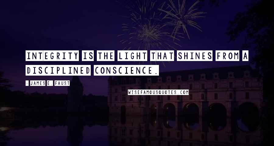 James E. Faust Quotes: Integrity is the light that shines from a disciplined conscience.