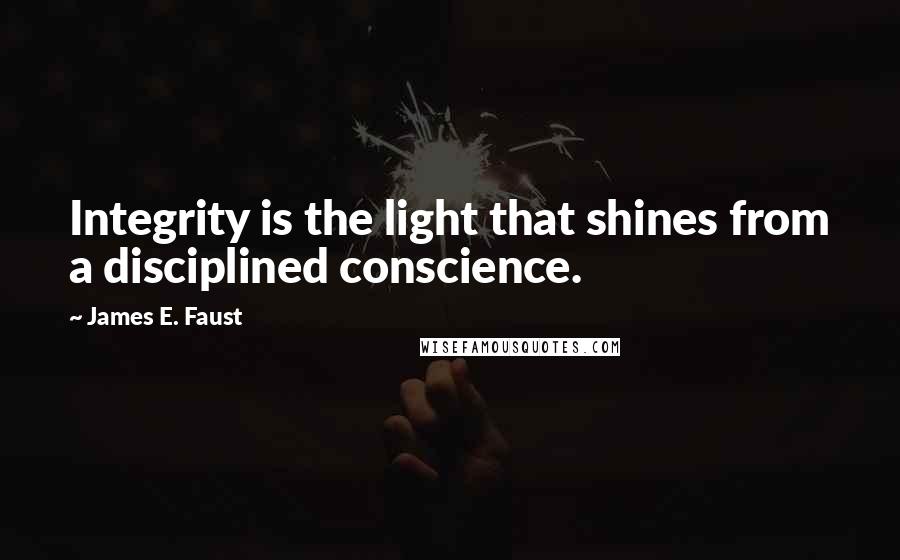 James E. Faust Quotes: Integrity is the light that shines from a disciplined conscience.