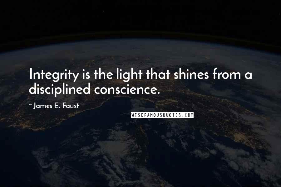 James E. Faust Quotes: Integrity is the light that shines from a disciplined conscience.