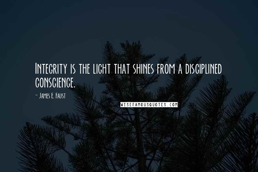 James E. Faust Quotes: Integrity is the light that shines from a disciplined conscience.