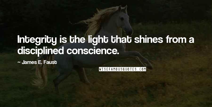 James E. Faust Quotes: Integrity is the light that shines from a disciplined conscience.