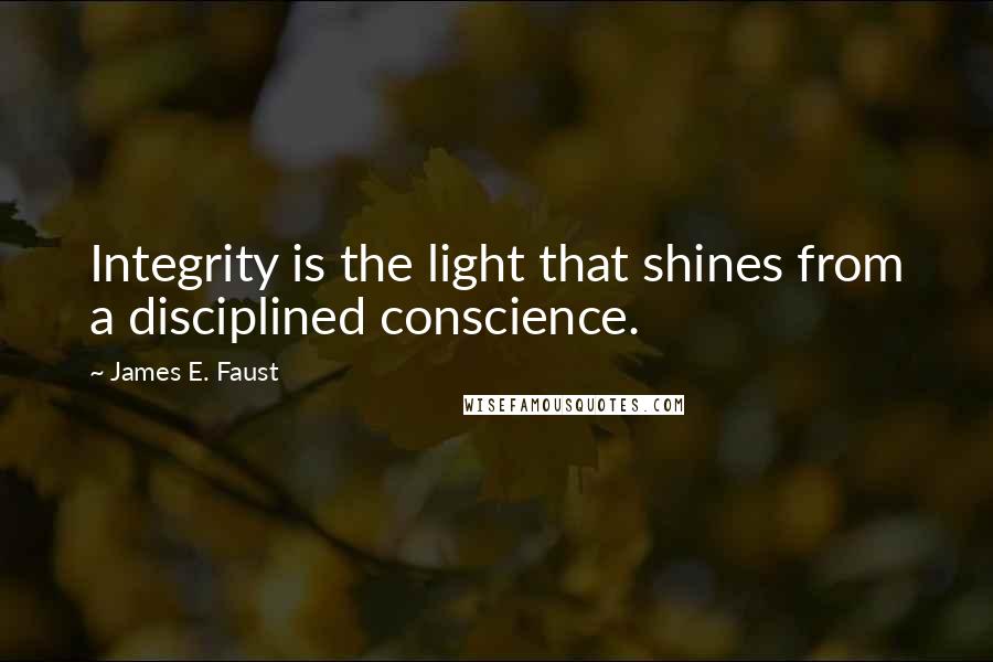 James E. Faust Quotes: Integrity is the light that shines from a disciplined conscience.