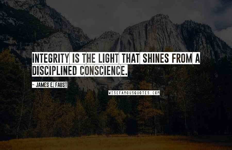 James E. Faust Quotes: Integrity is the light that shines from a disciplined conscience.