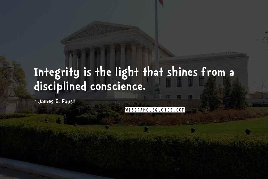 James E. Faust Quotes: Integrity is the light that shines from a disciplined conscience.