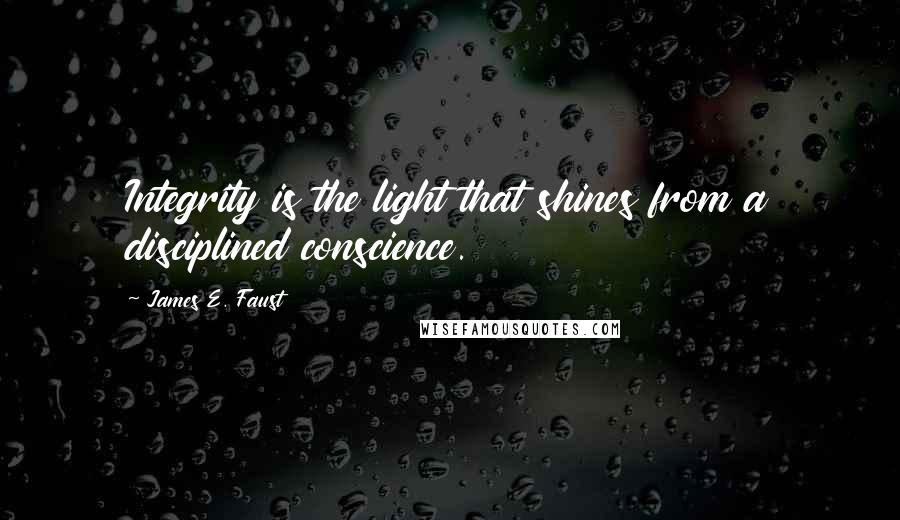 James E. Faust Quotes: Integrity is the light that shines from a disciplined conscience.