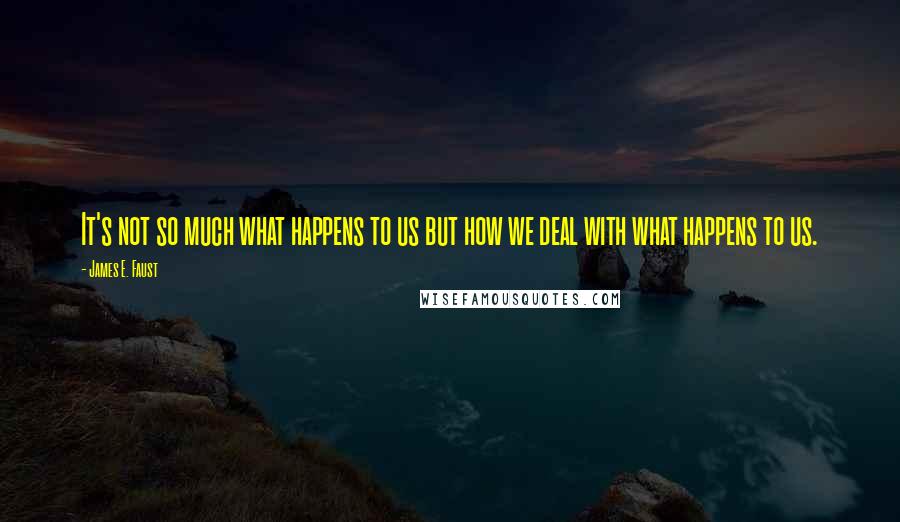 James E. Faust Quotes: It's not so much what happens to us but how we deal with what happens to us.