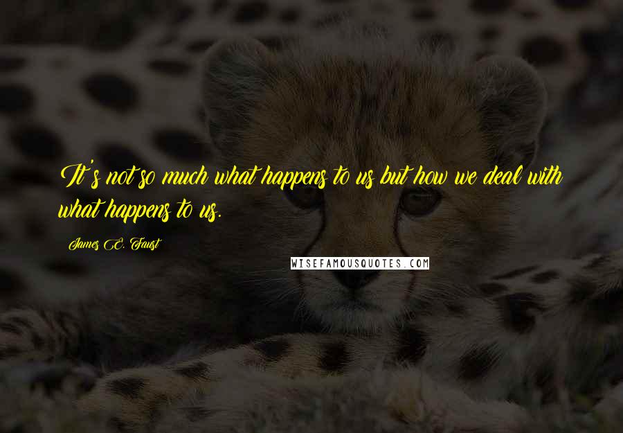 James E. Faust Quotes: It's not so much what happens to us but how we deal with what happens to us.