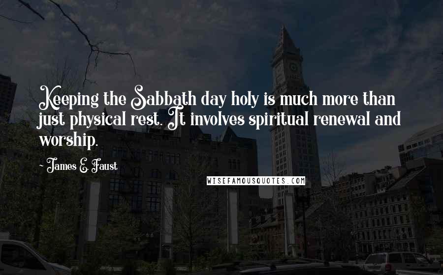 James E. Faust Quotes: Keeping the Sabbath day holy is much more than just physical rest. It involves spiritual renewal and worship.