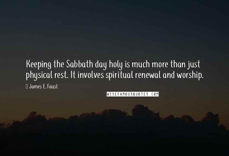 James E. Faust Quotes: Keeping the Sabbath day holy is much more than just physical rest. It involves spiritual renewal and worship.