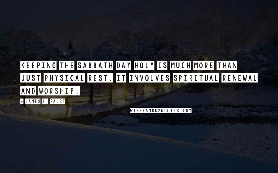 James E. Faust Quotes: Keeping the Sabbath day holy is much more than just physical rest. It involves spiritual renewal and worship.