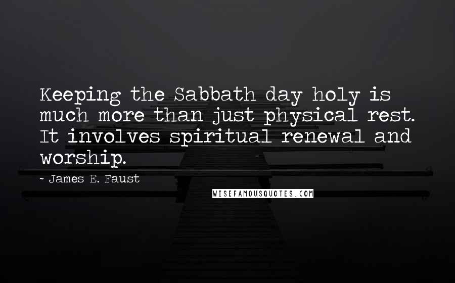 James E. Faust Quotes: Keeping the Sabbath day holy is much more than just physical rest. It involves spiritual renewal and worship.