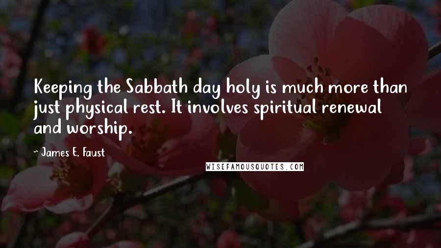 James E. Faust Quotes: Keeping the Sabbath day holy is much more than just physical rest. It involves spiritual renewal and worship.